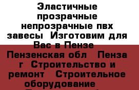 Эластичные прозрачные/непрозрачные пвх-завесы. Изготовим для Вас в Пензе - Пензенская обл., Пенза г. Строительство и ремонт » Строительное оборудование   . Пензенская обл.